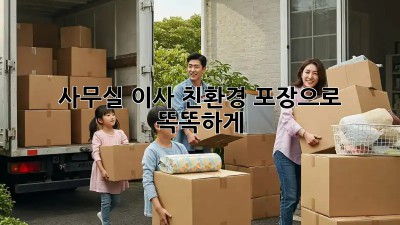 사무실 이사, 친환경 포장으로 똑똑하게!