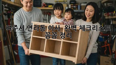 여주시 연라동 이사 🚚 완벽 체크리스트 꼼꼼 정리!