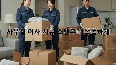 사무실 이사? 서류 스캔부터 똑똑하게!